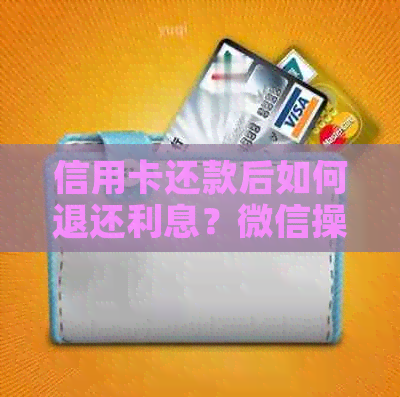 信用卡还款后如何退还利息？微信操作指南及注意事项