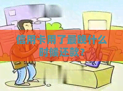 信用卡用了最晚什么时候还款？