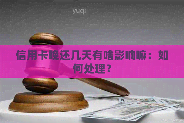 信用卡晚还几天有啥影响嘛：如何处理？