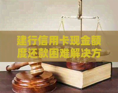 建行信用卡现金额度还款困难解决方法全解析，让你轻松摆脱债务困境