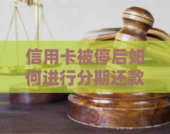 信用卡被停后如何进行分期还款？是否还有其他还款方式？