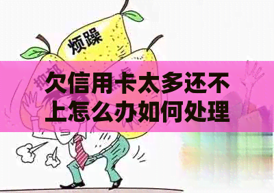 欠信用卡太多还不上怎么办如何处理多额信用卡债务？