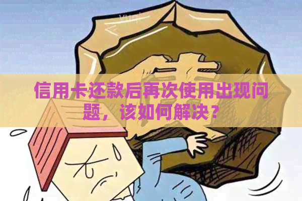 信用卡还款后再次使用出现问题，该如何解决？