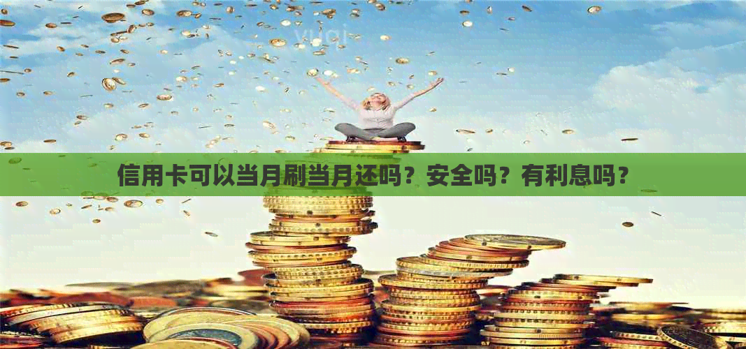 信用卡可以当月刷当月还吗？安全吗？有利息吗？