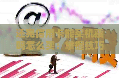 还完信用卡能买机票吗怎么买：掌握技巧买到便宜机票