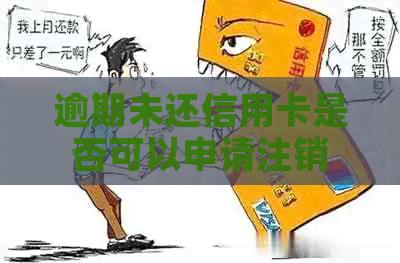 逾期未还信用卡是否可以申请注销