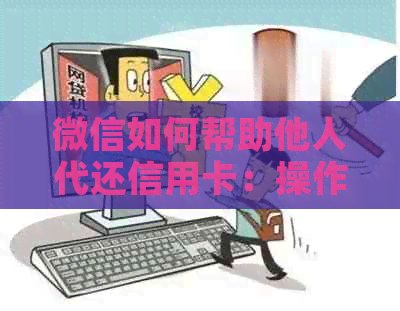 微信如何帮助他人代还信用卡：操作指南