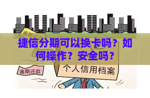 捷信分期可以换卡吗？如何操作？安全吗？