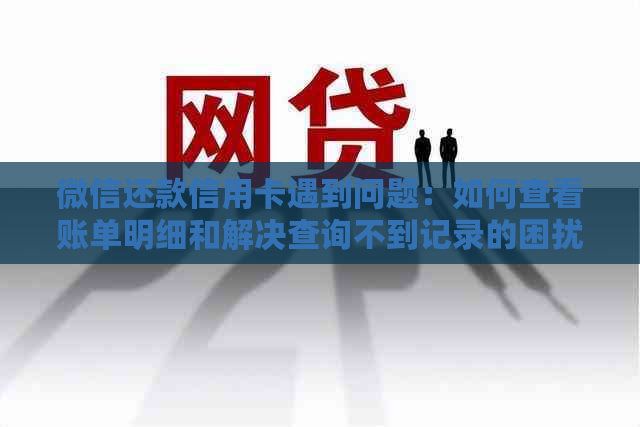 微信还款信用卡遇到问题：如何查看账单明细和解决查询不到记录的困扰