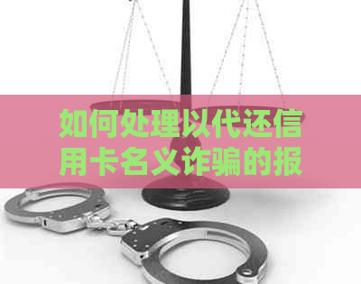 如何处理以代还信用卡名义诈骗的报警事宜？——男子、信用卡、诈骗相关解析