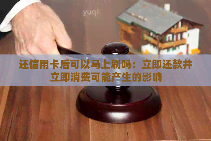 还信用卡后可以马上刷吗：立即还款并立即消费可能产生的影响