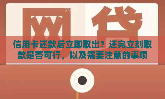 信用卡还款后立即取出？还完立刻取款是否可行，以及需要注意的事项