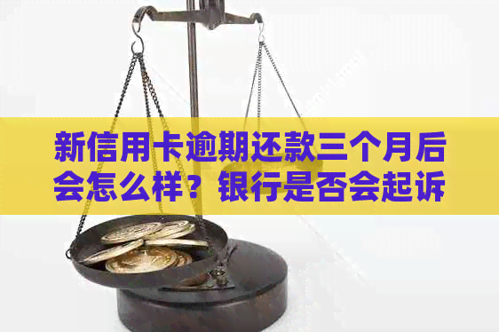 新信用卡逾期还款三个月后会怎么样？银行是否会起诉？