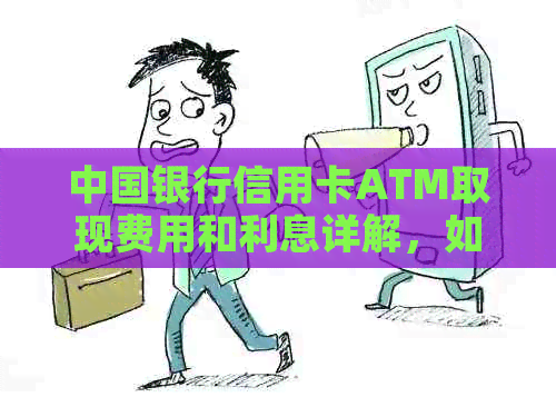 中国银行信用卡ATM取现费用和利息详解，如何降低还款负担