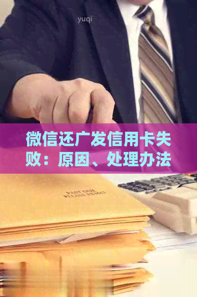 微信还广发信用卡失败：原因、处理办法及到账时间