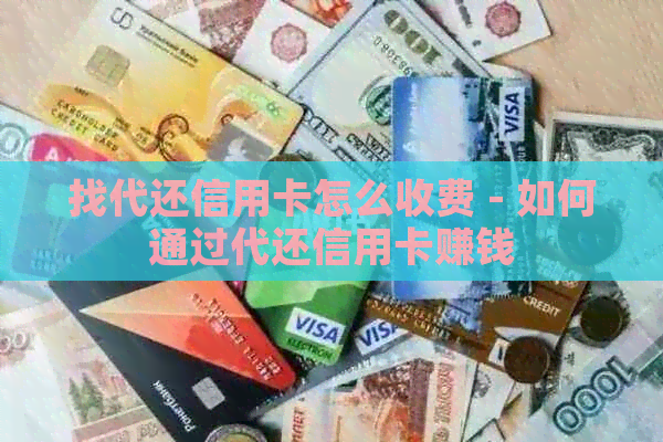 找代还信用卡怎么收费 - 如何通过代还信用卡赚钱