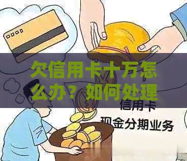 欠信用卡十万怎么办？如何处理这笔债务？