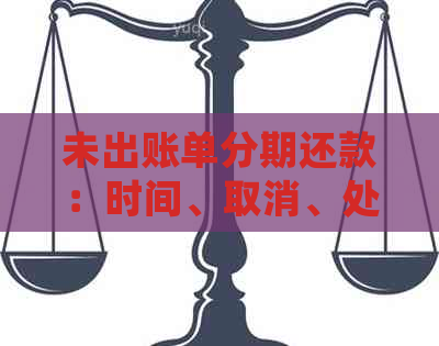 未出账单分期还款：时间、取消、处理及逾期问题