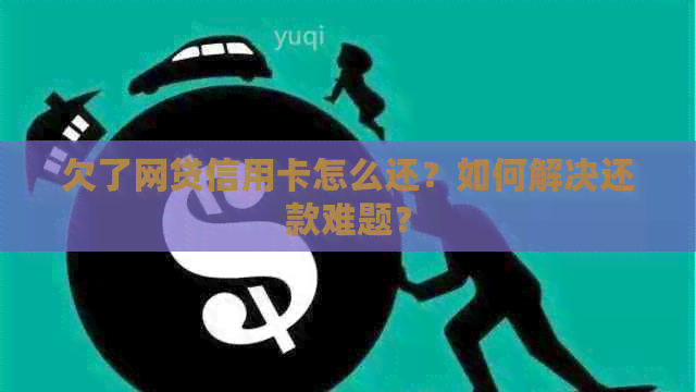 欠了网贷信用卡怎么还？如何解决还款难题？