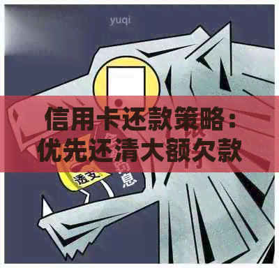 信用卡还款策略：优先还清大额欠款还是小额逾期款项？