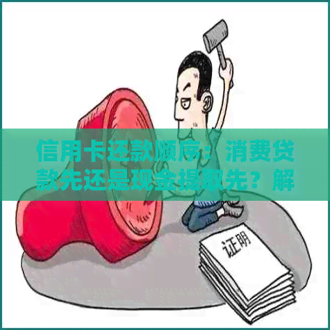 信用卡还款顺序：消费贷款先还是现金提取先？解答用户疑问，提供全面指导