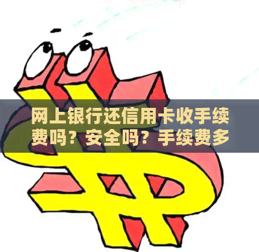 网上银行还信用卡收手续费吗？安全吗？手续费多少？是真的吗？