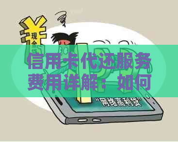 信用卡代还服务费用详解：如何计费、收费标准以及注意事项一览