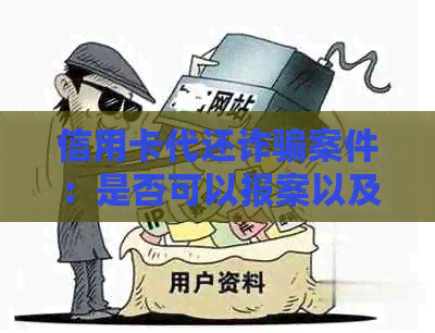 信用卡代还诈骗案件：是否可以报案以及相关法律知识全解析