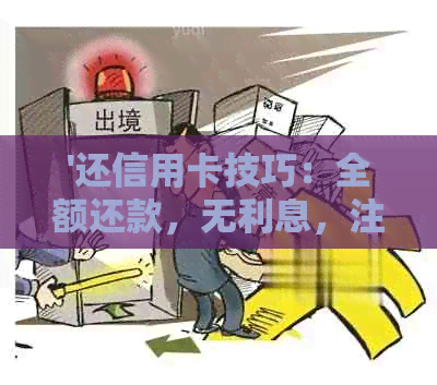 '还信用卡技巧：全额还款，无利息，注意事项'