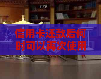 信用卡还款后何时可以再次使用及信用评估时间解析