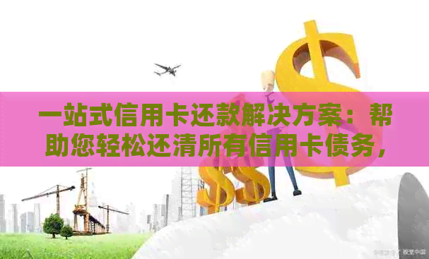 一站式信用卡还款解决方案：帮助您轻松还清所有信用卡债务，避免逾期和罚款