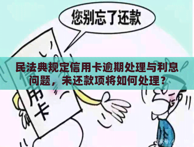 民法典规定信用卡逾期处理与利息问题，未还款项将如何处理？