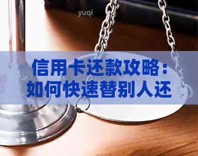 信用卡还款攻略：如何快速替别人还信用卡欠款