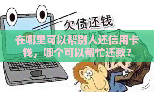 在哪里可以帮别人还信用卡钱，哪个可以帮忙还款？