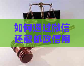 如何通过微信还款邮政信用卡：步骤详解及注意事项