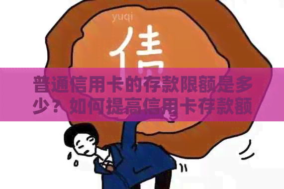 普通信用卡的存款限额是多少？如何提高信用卡存款额度？