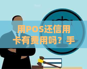 用POS还信用卡有费用吗？手续费多少？