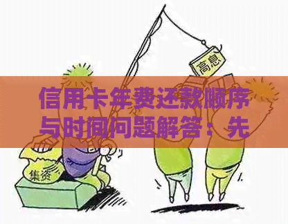 信用卡年费还款顺序与时间问题解答：先还款还是后还款？如何避免逾期？