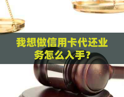 我想做信用卡代还业务怎么入手？