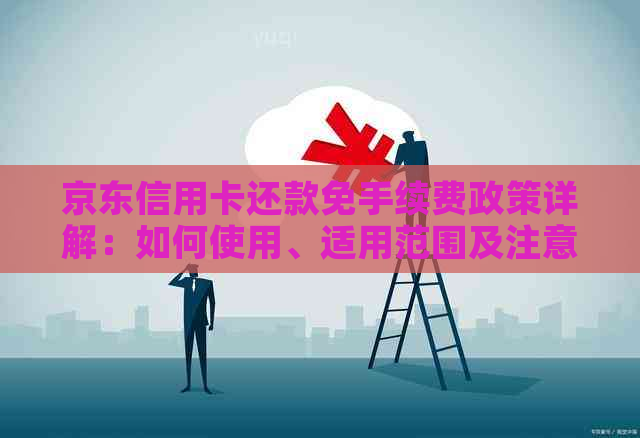 京东信用卡还款免手续费政策详解：如何使用、适用范围及注意事项