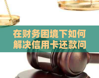 在财务困境下如何解决信用卡还款问题