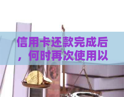 信用卡还款完成后，何时再次使用以及相关注意事项