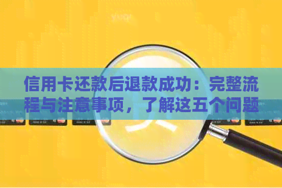 信用卡还款后退款成功：完整流程与注意事项，了解这五个问题确保资金安全