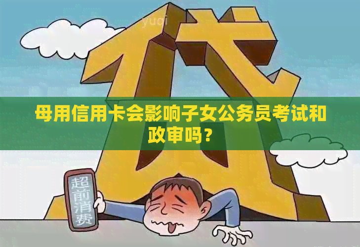 母用信用卡会影响子女公务员考试和政审吗？