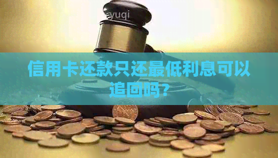 信用卡还款只还更低利息可以追回吗？