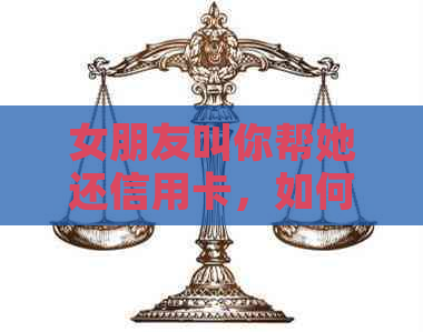 女朋友叫你帮她还信用卡，如何拒绝和回复？