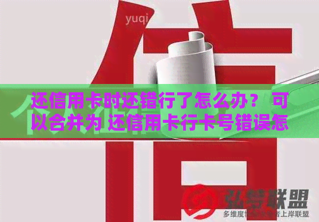 还信用卡时还错行了怎么办？ 可以合并为 还信用卡行卡号错误怎么办。