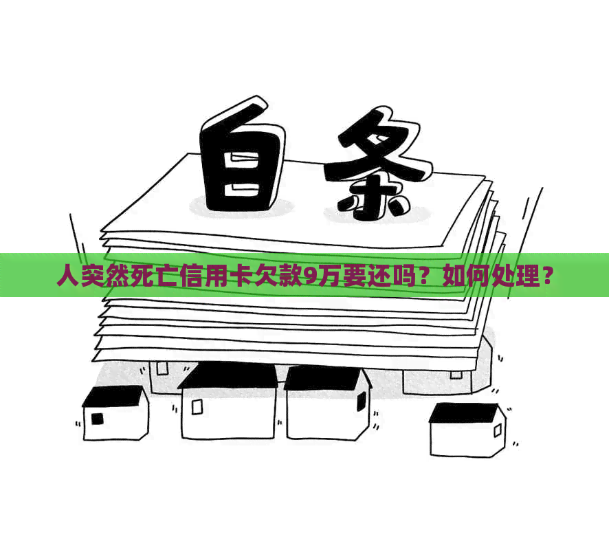 人突然死亡信用卡欠款9万要还吗？如何处理？