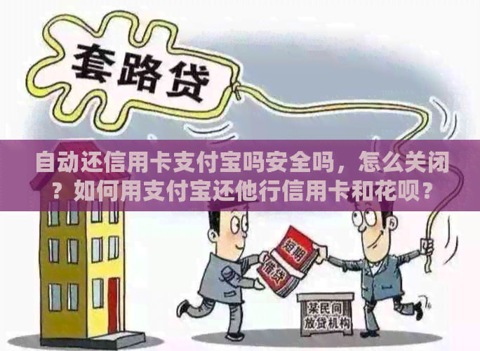 自动还信用卡支付宝吗安全吗，怎么关闭？如何用支付宝还他行信用卡和花呗？