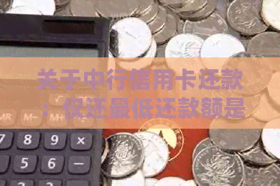 关于中行信用卡还款：仅还更低还款额是否足够？了解完整还款策略与注意事项